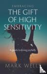 Wells, Mark - Embracing the Gift of High Sensitivity