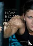 Toomey, Tia-Clair - How I Became The Fittest Woman On Earth - My Story So Far