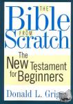 Donald L. Griggs - The Bible from Scratch - The New Testament for Beginners
