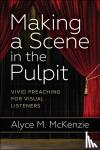 McKenzie, Alyce M. - Making a Scene in the Pulpit - Vivid Preaching for Visual Listeners