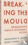 Raghuram, Rajan G., Lamba, Rohit - Breaking The Mould - Reimagining India's Economic Future