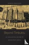 Kane, Ousmane Oumar - Beyond Timbuktu - An Intellectual History of Muslim West Africa