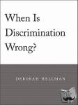 Hellman, Deborah - When Is Discrimination Wrong?