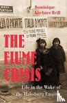 Reill, Dominique Kirchner - The Fiume Crisis - Life in the Wake of the Habsburg Empire