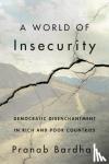 Bardhan, Pranab - A World of Insecurity - Democratic Disenchantment in Rich and Poor Countries