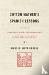 Gruesz, Kirsten Silva - Cotton Mather's Spanish Lessons