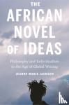 Jackson, Jeanne-Marie - The African Novel of Ideas - Philosophy and Individualism in the Age of Global Writing
