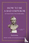 Suetonius - How to Be a Bad Emperor - An Ancient Guide to Truly Terrible Leaders