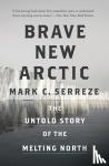 Serreze, Mark C. - Brave New Arctic - The Untold Story of the Melting North