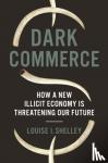 Shelley, Louise I. - Dark Commerce - How a New Illicit Economy Is Threatening Our Future