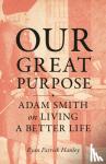 Hanley, Ryan - Our Great Purpose - Adam Smith on Living a Better Life