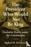 McConnell, Michael W. - The President Who Would Not Be King