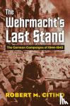 Citino, Robert M. - The Wehrmacht's Last Stand - The German Campaigns of 1944-1945