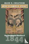 Cheathem, Mark R. - Who Is James K. Polk? - The Presidential Election of 1844