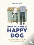 Collins, Sophie - How to Raise a Happy Dog