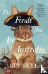 Hull, Guy - The Ferals that Ate Australia - The fascinating history of feral animals and winner of a 2022 Whitley Award from the bestselling author of The Dogs that Made Australia