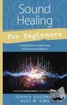 Goldman, Joshua, Sims, Alec W. - Sound Healing for Beginners - Using Vibration to Harmonize Your Health and Wellness
