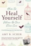 Scher, Amy B. - How to Heal Yourself When No One Else Can - A Total Self-Healing Approach for Mind, Body, and Spirit