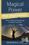 Deborah Lipp - Magical Power for Beginners - How to Raise and Send Energy for Spells That Work
