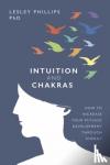 Phillips, Lesley - Intuition and Chakras - How to Increase Your Psychic Development Through Energy