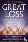 Clark, Ann J. - Healing From Great Loss - Facing Pain and Grief to Recover Your Authentic Self
