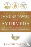 Vaidya, Janesh - Boost Your Immune Power with Ayurveda - Simple Lifestyle Adjustments to Balance the Elements in the Body & Mind