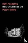 Fleming, Peter - Dark Academia - How Universities Die