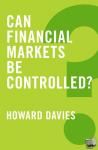 Davies, Howard (London School of Economics and Political Science) - Can Financial Markets be Controlled?
