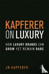 Kapferer, Jean-Noel - Kapferer on Luxury - How Luxury Brands Can Grow Yet Remain Rare