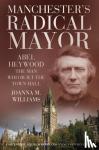 Williams, Joanna M. - Manchester's Radical Mayor - Abel Heywood, The Man Who Built the Town Hall