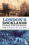 Rule, Fiona - London's Docklands - A History of the Lost Quarter