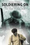 Powell, Adam - Soldiering On - British Tommies After the First World War