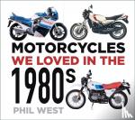 West, Phil - Motorcycles We Loved in the 1980s