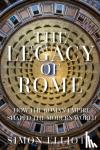 Elliott, Simon - The Legacy of Rome - How the Roman Empire Shaped the Modern World