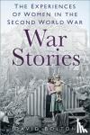 Bolton, David - War Stories - Experiences of Women in the Second World War