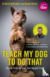 Haffenden, Jo-Rosie, Brown, Nando, Pilmsoll Productions - Teach My Dog To Do That