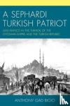 Bigio, Anthony Gad - A Sephardi Turkish Patriot - Gad Franco in the Turmoil of the Ottoman Empire and the Turkish Republic