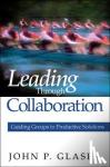 Glaser, John P. - Leading Through Collaboration - Guiding Groups to Productive Solutions