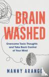 Arango, Manny - Brain Washed – Overcome Toxic Thoughts and Take Back Control of Your Mind