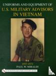 Miraldi, Paul - Uniforms and Equipment of U.S. Military Advisors in Vietnam: 1957-1972