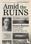 Gaff, Alan D., Gaff, Donald H. - Amid the Ruins - Damon Runyon: World War I Reports from the American Trenches and Occupied Europe, October 1918–March 1919, with a Selection of His Wartime Poetry