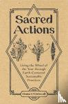 O'Driscoll, Dana - Sacred Actions: Living the Wheel of the Year through Earth-Centered Sustainable Practices