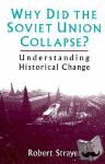 Strayer, Robert - Why Did the Soviet Union Collapse?: Understanding Historical Change - Understanding Historical Change