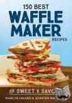 Haugen, Marilyn, MacKenzie, Jennifer - 150 Best Waffle Recipes - From Sweet to Savoury