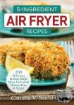 Saulsbury, Camilla - 5 Ingredient Air Fryer Recipes - 175 Delicious & Easy Meal Ideas Including Gluten-Free and Vegan
