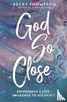 Thompson, Becky - God So Close - Experience a Life Awakened to His Spirit