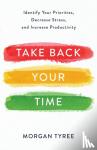 Tyree, Morgan - Take Back Your Time - Identify Your Priorities, Decrease Stress, and Increase Productivity