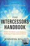 Eivaz, Jennifer, Vallotton, Kris - The Intercessors Handbook - How to Pray with Boldness, Authority and Supernatural Power