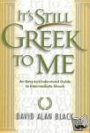 Black, David Alan - It`s Still Greek to Me - An Easy-to-Understand Guide to Intermediate Greek