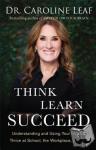 Leaf, Dr. Caroline - Think, Learn, Succeed - Understanding and Using Your Mind to Thrive at School, the Workplace, and Life